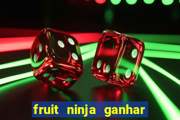 fruit ninja ganhar dinheiro sem depositar